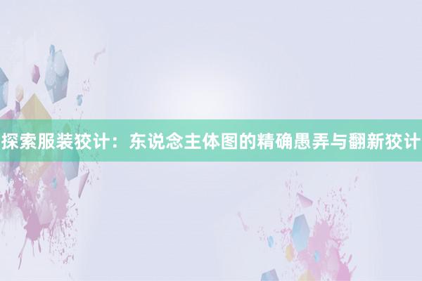 探索服装狡计：东说念主体图的精确愚弄与翻新狡计